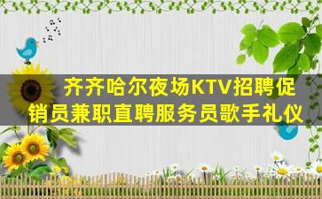 齐齐哈尔夜场KTV招聘促销员兼职直聘服务员歌手礼仪